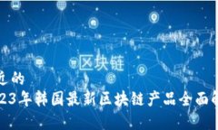 接近的2023年韩国最新区块链产品全面解析