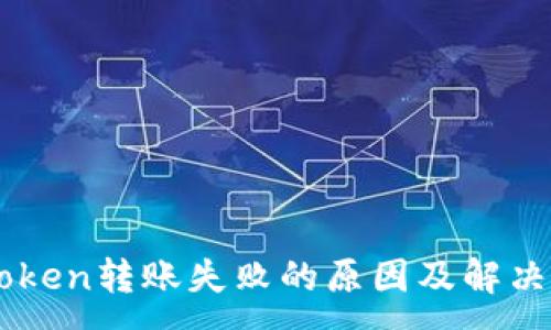 :
imToken转账失败的原因及解决方法