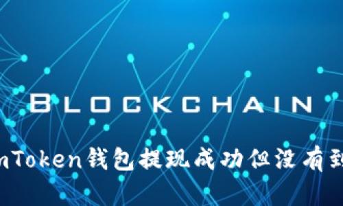 如何处理imToken钱包提现成功但没有到账的情况?