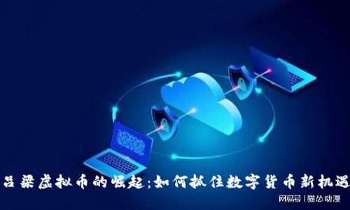 吕梁虚拟币的崛起:如何抓住数字货币新机遇
