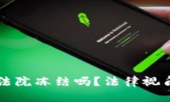 虚拟币账户能被法院冻结吗？法律视角解析与实