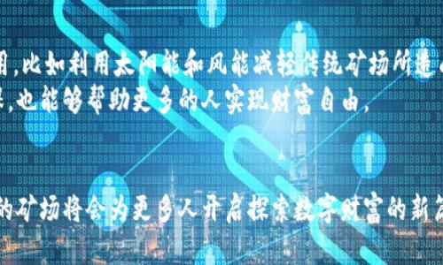 jiaoti探索昭通虚拟币矿场的未来：挖掘财富的数字金矿/jiaoti

虚拟币, 矿场, 昭通, 数字货币/guanjianci

引言
在中国西南的云南省，有一座以“黄金”著称的城市，那就是昭通。近年来，这里的虚拟币矿场如雨后春笋般涌现，吸引了众多投资者和科技爱好者的目光。虚拟币，尤其是比特币，成为了许多人追逐财富的新希望。在这片土地上，我们能看到怎样的矿场景象？矿工们的生活又是怎样的呢？本文将带你走进昭通的虚拟币矿场，揭开这个数字金矿的神秘面纱。

昭通：数字货币的沃土
昭通，因其丰富的水资源和低廉的电力成本，成为了虚拟币矿场的理想之地。在当地，山清水秀，阳光透过青翠的树叶洒在大地上，映照出一幅田园诗般的画面。矿场通常选址于偏远山区，远离城市的喧嚣，享有良好的网络覆盖和安全的电源供应。这样的环境，使得矿场不仅得以高效运作，也让矿工们在心灵上得以片刻的宁静。

虚拟币矿的运作模式
在矿场内部，特有的设备们闪烁着冷冷的蓝光，机器嗡嗡作响，形成一幅和谐而忙碌的画面。矿工们通常在这里的长时间工作，守着复杂的计算机系统。有时，他们会在设备前专注地坐上数小时，偶尔用手中的小工具轻轻敲打，确保每一台设备都在最佳状态运行。
矿场的核心是“挖矿”技术，即通过计算机进行复杂的数学运算，验证交易并获得虚拟币。每当成功完成一项运算，闪烁的灯光便会提示矿工，他们又成功挖到了几枚比特币。那一刻，所有的疲惫都瞬间化为激情和兴奋。

矿工的日常生活
在忙碌的矿场中，矿工们的生活似乎被时间的砂石裹挟，形成一种紧张而充实的节奏。他们通常穿着简单的工作服，精神抖擞却略显疲惫。每天的清晨，阳光透过窗帘的缝隙洒在被子上，矿工们在闹钟响起的瞬间，便开始新一天的工作。
想象一下，一个青年矿工清晨在阳光下沐浴，手边还散落着几本关于区块链技术的书籍。他喝着浓郁的咖啡，脑海中浮现出自己挖矿的梦想：“希望通过努力，能拥有自己的小房子，给家人更好的生活。”

矿场的设备与技术
在虚拟币矿场，矿机是不可或缺的核心设备。随着技术的发展，越来越多的高效矿机相继问世，使得挖矿的难度不断提升。矿场的设备甚至包括高级的散热系统，以保证机器在长时间运行后的稳定性。
每一台矿机都有其独特的工作原理，它们共同协作完成复杂的运算任务。其实，技术背后不仅仅是简单的机器运算，更是数据流动与信息共享的智慧。

投资与风险并存
然而，虚拟币市场并非一帆风顺。尽管有着高额的回报，但潜藏的风险也不容小觑。矿工们常常要面对设备故障、市场波动等突发状况。对于许多人来说，投入虚拟币的资金不仅仅是数字，背后是家庭的期待与未来的希望。
一位有着多年挖矿经验的矿工曾感慨：“我经历过无数难关，是每一次挫折让我变得更强大，也让我更懂得珍惜现在所拥有的一切。”

未来展望
随着区块链技术的不断发展，昭通的虚拟币矿场面临着新的机遇与挑战。环保和可持续发展将是未来矿场发展的关键。许多矿工开始关注绿色能源的应用，比如利用太阳能和风能减轻传统矿场所造成的环境压力。
在一个阳光明媚的午后，矿场的工作人员正在屋外布置太阳能板，脸上洋溢着自豪的笑容。他们相信，借助这种可再生资源，以后挖虚拟币将变得更加环保，也能够帮助更多的人实现财富自由。

结语
昭通的虚拟币矿场，蕴藏着数字时代的希望与梦想。矿工们用汗水与智慧铸就了一道独特的风景线。尽管前路未知，然而勇敢者总会迎来曙光。未来，昭通的矿场将会为更多人开启探索数字财富的新篇章，也将让我们在这个瞬息万变的时代，见证科技与人文的交融。