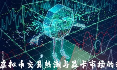 2023年虚拟币交易热潮与显卡市场的精彩碰撞
