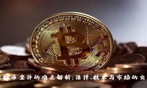 虚拟币案件的难点解析:法律、技术与市场的交织