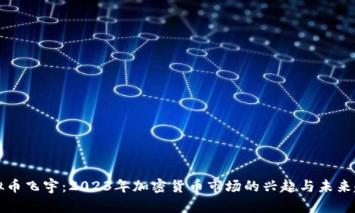 虚拟币飞宇:2023年加密货币市场的兴起与未来趋势