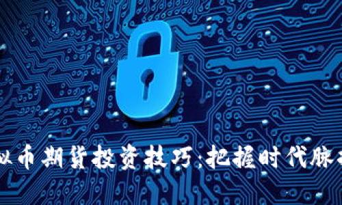 2023年虚拟币期货投资技巧:把握时代脉搏,稳健盈利