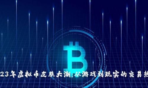 2023年虚拟币皮肤大潮：从游戏到现实的交易热潮