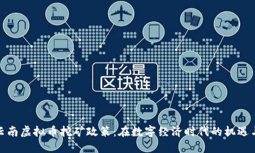 探索云南虚拟币挖矿政策:在数字经济时代的机遇与挑战