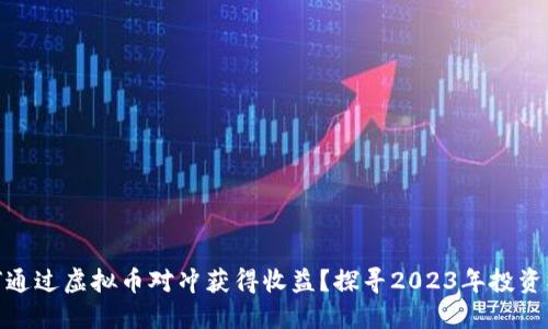 如何通过虚拟币对冲获得收益?探寻2023年投资机会