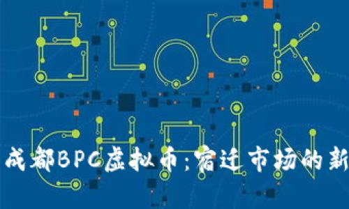 探索成都BPC虚拟币:宿迁市场的新风口