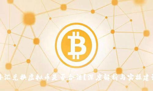 外汇兑换虚拟币是否合法?深度解析与实操建议
