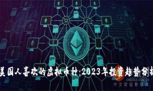 美国人喜欢的虚拟币种:2023年投资趋势分析