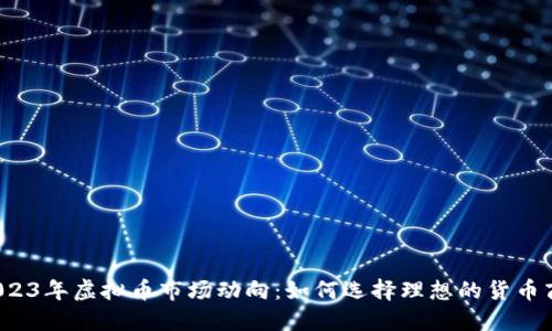2023年虚拟币市场动向:如何选择理想的货币商?