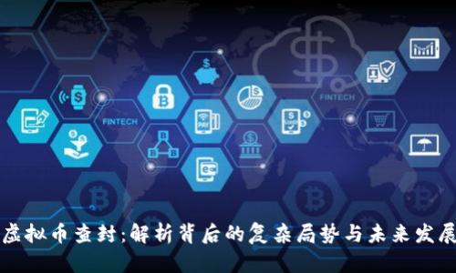 云南虚拟币查封:解析背后的复杂局势与未来发展趋势