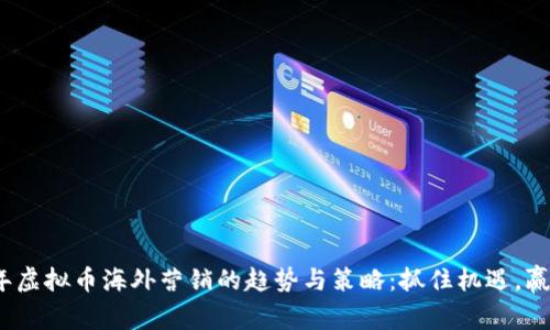 2023年虚拟币海外营销的趋势与策略:抓住机遇,赢在全球