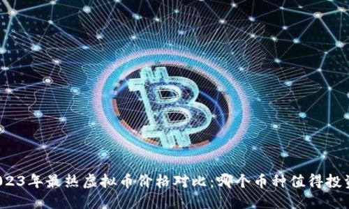 2023年最热虚拟币价格对比:哪个币种值得投资?