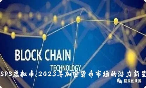 SPS虚拟币:2023年加密货币市场的潜力新星