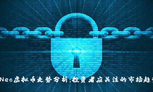 2023年Neo虚拟币走势分析:投资者应关注的市场趋势和热点