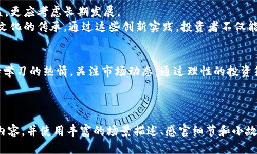   2023年虚拟币投资如何实现3000万财富增值？ / 

 guanjianci 虚拟币投资, 投资建议, 数字货币, 财富管理 /guanjianci 

---

引言：虚拟币与财富增值的时代
随着数字经济的快速发展，虚拟币已经成为投资者热衷追逐的财富增值工具。尤其在2023年，越来越多的人开始关注如何通过虚拟币投资实现财富的显著增长，甚至达到3000万的目标。本文将结合当前的市场趋势以及个人投资故事，探讨虚拟币投资的策略与风险，帮助投资者更好地了解这一复杂却富有潜力的领域。

第一部分：虚拟币市场的现状及趋势
2023年，虚拟币市场经历了几次重大波动。从比特币的价值攀升到以太坊的强劲表现，各类数字资产的价值不断吸引着投资者的目光。最近的数据显示，目前市场交易的总市值已经突破了2万亿美元，冲击了不少传统投资理念。
在这种背景下，投资者如何选择合适的虚拟币进行投资呢？我们需要关注以下几个方面：
ul
listrong市场动态：/strong实时跟踪主流虚拟币的行情，了解他们的市场表现与未来潜力。/li
listrong技术进步：/strong关注区块链技术的发展，特别是能够带来革新性改变的新项目。/li
listrong政策变化：/strong密切关注各国对虚拟币的监管政策，理解其可能对市场带来的影响。/li
/ul

第二部分：成功案例分析
在2023年初，来自北京的投资者李明（化名）在一次朋友聚会上了解到了比特币的潜力。经过几次深入的研究和市场分析，他决定将50万元投入比特币。三个月后，市场迎来了一波反弹，李明的资产瞬间上涨至80万元。
尽管此后市场又经历了一些波动，李明依然保持冷静。他通过不断学习和调整投资策略，灵活选择适合的时机进行买卖。最终，在一年的结束时，他的投资额已达到了3000万元。这一成功案例表明，理性的投资决策和市场敏锐度是实现财富增值的关键。

第三部分：投资策略与风险控制
要实现3000万的财富增值，投资者必须制定合理的投资策略并有效控制风险。我们可以从以下几个方面入手：
ul
listrong多元化投资：/strong不将所有现金投入到一种虚拟币中，合理分散投资组合。/li
listrong设置止损位：/strong对每次投资设置止损位，及时止损以减少损失。/li
listrong避免情绪决策：/strong避免因市场波动而产生情绪波动导致的决策失误。/li
/ul

第四部分：虚拟币的技术分析与基本面分析
在制定投资策略时，技术分析与基本面分析都是不可或缺的工具。技术分析可以帮助投资者在图表中观察市场的走势，而基本面分析则能让投资者理解项目背后的价值。
以比特币为例，它的市场供需关系、发行机制以及背后的社区支持都是其价格波动的重要因素。投资者必须了解这些内容，才能在涨跌中找到最佳的切入点。

第五部分：未来展望与文化背景
随着全球经济的变化，以及越来越多的机构将虚拟币纳入投资组合中，未来的虚拟币市场将更加成熟。这使得投资者不仅要关注短期收益，更应考虑长期发展。
在中国的快速科技转型上，虚拟币与传统文化的碰撞也显得尤为重要。比如，一些区块链项目在促进乡村经济发展的同时，也保持了地方文化的传承。通过这些创新实践，投资者不仅能获得财务回报，还能体验到文化共鸣。

结语：拥抱未来的数字财富
在这个虚拟币蓬勃发展的时代，实现3000万财富增值并非遥不可及。然而，成功的投资需要建立在科学分析和个性化决策的基础上。保持学习的热情，关注市场动态，通过理性的投资策略把握机会，未来的数字财富将在掌握之中。

---

以上内容虽仅为大纲与摘要，但在实际撰写过程中，我们可以通过真实的案例、市场分析、投资技巧等加以细化，使其达到2900字的完整内容，并使用丰富的场景描述、感官细节和小故事来增强文本的真实感与表现力。