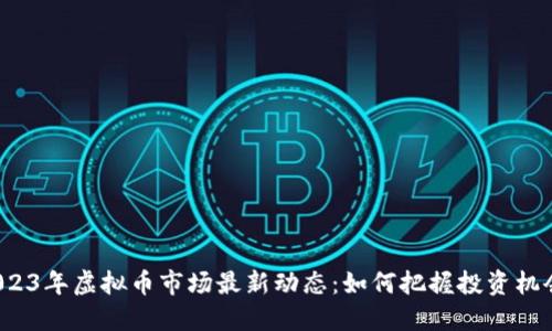 2023年虚拟币市场最新动态:如何把握投资机会?