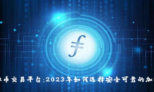 凯富集团虚拟币交易平台:2023年如何选择安全可靠的加密货币交易所