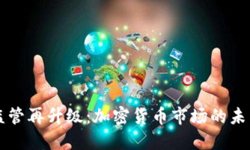 虚拟币监管再升级:加密货币市场的未来与挑战