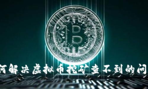 如何解决虚拟币挖矿查不到的问题?