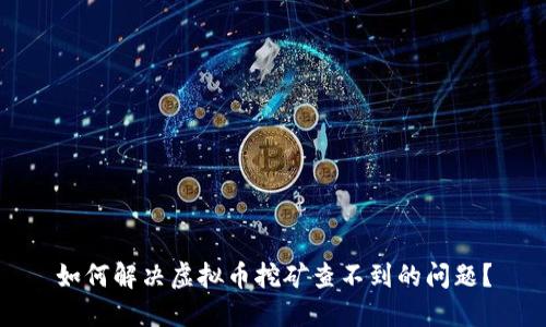 如何解决虚拟币挖矿查不到的问题?