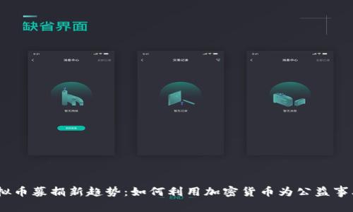 2023年虚拟币募捐新趋势:如何利用加密货币为公益事业筹集资金