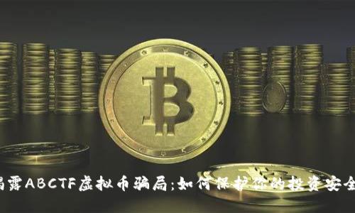揭露ABCTF虚拟币骗局:如何保护你的投资安全?