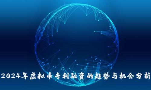 2024年虚拟币专利融资的趋势与机会分析