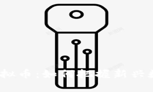 2023年YAS CPM虚拟币:如何把握新兴数字货币的投资机遇