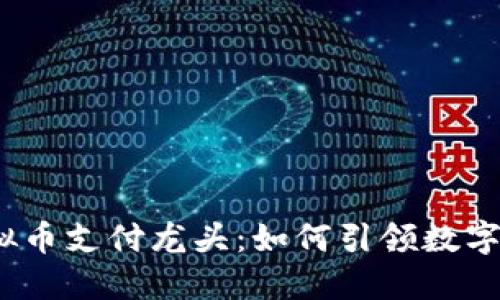 2023年虚拟币支付龙头:如何引领数字支付新潮流