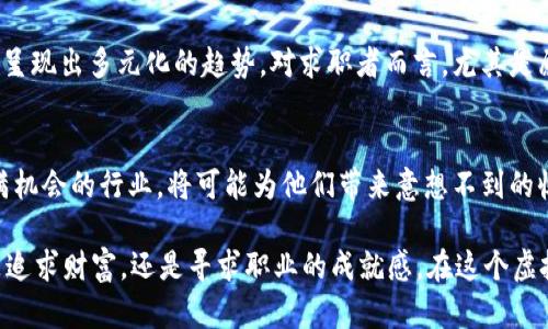   揭秘BOSS虚拟币职场：新时代的财富机会与挑战 / 

 guanjianci BOSS虚拟币, 虚拟货币职位, 数字资产, 职业发展 /guanjianci 

引言：虚拟币时代的来临
在这个信息迅速传播的时代，数字货币已成为一个不可忽视的话题。从比特币的崛起，到以太坊的多元应用，虚拟币不仅改变了我们的金融观念，更为求职者打开了一扇新的职业发展窗口。在这样的背景下，BOSS虚拟币职位也应运而生，吸引了越来越多的年轻人投身其中。

BOSS虚拟币是什么？
BOSS虚拟币不仅仅是一种新的支付手段，更是各大企业在寻求创新与发展的过程中，对人才需求的新体现。作为新兴的职业方向，BOSS虚拟币职位涵盖了多个领域，如区块链开发、数字资产管理、市场推广等，专业化的划分使得相关的工作岗位更加明晰。

虚拟币职位的发展背景
随着区块链技术的进步，虚拟货币逐渐形成了一种新的商业模式。许多传统行业也在寻求与虚拟币的结合，从而推动了对相关专业人才的需求急剧上升。例如，一家传统金融公司在进行数字资产转型时，需要区块链开发人员、法律顾问和市场专员等相关人才作为支持。

当下BOSS虚拟币职位的市场需求
根据最新的数据研究，当前BOSS虚拟币相关职位的市场需求不断增长。不仅仅是高科技行业，许多传统企业也开始招聘虚拟货币相关的专业人才，特别是在市场推广和项目管理领域，岗位供给明显不足，而符合条件的求职者则依然稀缺。

如何进入BOSS虚拟币职位？
面对这样的市场潜力，许多求职者开始向BOSS虚拟币职位转型。首先，掌握区块链技术和数字资产的基本知识是必不可少的。通过网络课程、自学或是参加相关培训，可以提高自己的竞争力。此外，业界的实践经验也非常重要，参与一些相关的实习项目，将理论与实践结合，能有效提升自己的能力。

职场故事：一位应聘者的成功之路
小李，一个刚刚毕业的大学生，原本在一所互联网公司做着普通的市场推广工作。他时常浏览虚拟币相关的新闻和论坛，逐渐对这个领域产生了浓厚的兴趣。在朋友的激励下，他决定转型，追求自己的虚拟币职业梦想。
于是，小李开始夜以继日地学习区块链的基本知识，同时在网上找到了一些虚拟币相关的在线课程。他不仅学习了如何评估数字资产，还通过模拟交易提高了自己的实战能力。同时，他还积极参与各种虚拟币的社区活动，结识了不少行业内的资深人士。在前期的努力下，小李积累了一定的理论知识和实操经验，终于在一家知名的BOSS虚拟币项目公司面试成功，得到了市场推广专员的工作机会。

挑战与机遇并存
尽管BOSS虚拟币职位前景光明，但其中的挑战也不容忽视。由于市场的变化和技术的发展，相关的法律法规也在不断变化。加之行业内的竞争也愈发激烈，如何保持自身的持续学习和适应能力，成为了每一位从业者必须面对的课题。

行业前景：未来的可能性
从长远来看，随着人们对虚拟资产的接受度增加，BOSS虚拟币职位将会迎来更为广阔的发展空间。越来越多的企业开始将数字资产整合到自身的商业模式中，人才的需求也将呈现出多元化的趋势。对求职者而言，尤其是愿意不断学习和创新的人来说，虚拟币领域将成为激发事业发展的新舞台。

结语：跟随潮流，抓住机会
总的来说，BOSS虚拟币职位不仅代表了一个新兴的职业方向，也反映了时代发展的趋势。对于想要在职场中找到突破口的年轻人来说，及时调整自己的职业规划，涉足这一充满机会的行业，将可能为他们带来意想不到的收益。未来的职场已然变幻莫测，但无论如何，我们都应当坚定步伐，跟随潮流，抓住机遇。

在这个充满变化和潜力的行业中，可能每个人都会有机会发现属于自己的那份成功。阳光洒在老旧木桌上，窗外的鸟儿在鸣唱，似乎在为每一个怀揣梦想的人送去祝福。无论是追求财富，还是寻求职业的成就感，在这个虚拟币的新时代，只要坚持努力，就一定会找到属于自己的那片天空。
