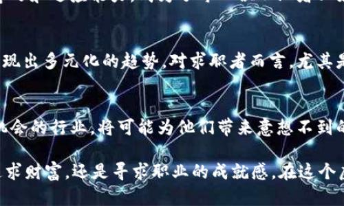   揭秘BOSS虚拟币职场：新时代的财富机会与挑战 / 

 guanjianci BOSS虚拟币, 虚拟货币职位, 数字资产, 职业发展 /guanjianci 

引言：虚拟币时代的来临
在这个信息迅速传播的时代，数字货币已成为一个不可忽视的话题。从比特币的崛起，到以太坊的多元应用，虚拟币不仅改变了我们的金融观念，更为求职者打开了一扇新的职业发展窗口。在这样的背景下，BOSS虚拟币职位也应运而生，吸引了越来越多的年轻人投身其中。

BOSS虚拟币是什么？
BOSS虚拟币不仅仅是一种新的支付手段，更是各大企业在寻求创新与发展的过程中，对人才需求的新体现。作为新兴的职业方向，BOSS虚拟币职位涵盖了多个领域，如区块链开发、数字资产管理、市场推广等，专业化的划分使得相关的工作岗位更加明晰。

虚拟币职位的发展背景
随着区块链技术的进步，虚拟货币逐渐形成了一种新的商业模式。许多传统行业也在寻求与虚拟币的结合，从而推动了对相关专业人才的需求急剧上升。例如，一家传统金融公司在进行数字资产转型时，需要区块链开发人员、法律顾问和市场专员等相关人才作为支持。

当下BOSS虚拟币职位的市场需求
根据最新的数据研究，当前BOSS虚拟币相关职位的市场需求不断增长。不仅仅是高科技行业，许多传统企业也开始招聘虚拟货币相关的专业人才，特别是在市场推广和项目管理领域，岗位供给明显不足，而符合条件的求职者则依然稀缺。

如何进入BOSS虚拟币职位？
面对这样的市场潜力，许多求职者开始向BOSS虚拟币职位转型。首先，掌握区块链技术和数字资产的基本知识是必不可少的。通过网络课程、自学或是参加相关培训，可以提高自己的竞争力。此外，业界的实践经验也非常重要，参与一些相关的实习项目，将理论与实践结合，能有效提升自己的能力。

职场故事：一位应聘者的成功之路
小李，一个刚刚毕业的大学生，原本在一所互联网公司做着普通的市场推广工作。他时常浏览虚拟币相关的新闻和论坛，逐渐对这个领域产生了浓厚的兴趣。在朋友的激励下，他决定转型，追求自己的虚拟币职业梦想。
于是，小李开始夜以继日地学习区块链的基本知识，同时在网上找到了一些虚拟币相关的在线课程。他不仅学习了如何评估数字资产，还通过模拟交易提高了自己的实战能力。同时，他还积极参与各种虚拟币的社区活动，结识了不少行业内的资深人士。在前期的努力下，小李积累了一定的理论知识和实操经验，终于在一家知名的BOSS虚拟币项目公司面试成功，得到了市场推广专员的工作机会。

挑战与机遇并存
尽管BOSS虚拟币职位前景光明，但其中的挑战也不容忽视。由于市场的变化和技术的发展，相关的法律法规也在不断变化。加之行业内的竞争也愈发激烈，如何保持自身的持续学习和适应能力，成为了每一位从业者必须面对的课题。

行业前景：未来的可能性
从长远来看，随着人们对虚拟资产的接受度增加，BOSS虚拟币职位将会迎来更为广阔的发展空间。越来越多的企业开始将数字资产整合到自身的商业模式中，人才的需求也将呈现出多元化的趋势。对求职者而言，尤其是愿意不断学习和创新的人来说，虚拟币领域将成为激发事业发展的新舞台。

结语：跟随潮流，抓住机会
总的来说，BOSS虚拟币职位不仅代表了一个新兴的职业方向，也反映了时代发展的趋势。对于想要在职场中找到突破口的年轻人来说，及时调整自己的职业规划，涉足这一充满机会的行业，将可能为他们带来意想不到的收益。未来的职场已然变幻莫测，但无论如何，我们都应当坚定步伐，跟随潮流，抓住机遇。

在这个充满变化和潜力的行业中，可能每个人都会有机会发现属于自己的那份成功。阳光洒在老旧木桌上，窗外的鸟儿在鸣唱，似乎在为每一个怀揣梦想的人送去祝福。无论是追求财富，还是寻求职业的成就感，在这个虚拟币的新时代，只要坚持努力，就一定会找到属于自己的那片天空。