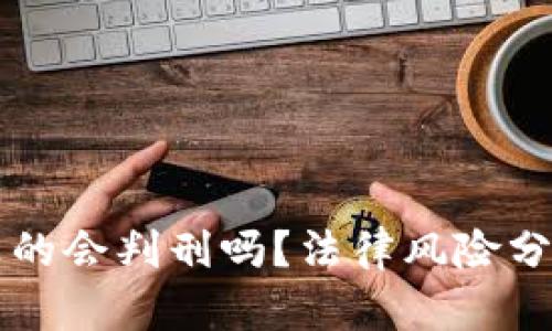 虚拟币挖矿真的会判刑吗?法律风险分析与案例解读