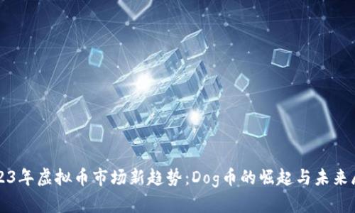 2023年虚拟币市场新趋势:Dog币的崛起与未来展望