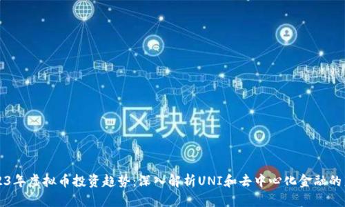2023年虚拟币投资趋势:深入解析UNI和去中心化金融的未来
