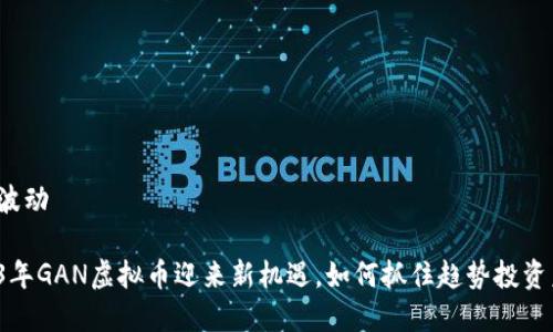 爵士波动
2023年GAN虚拟币迎来新机遇,如何抓住趋势投资未来?