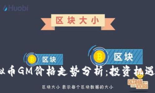 2023年虚拟币GM价格走势分析：投资机遇与风险并存