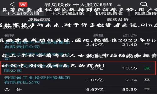   Din虚拟币：如何在2023年抓住投资机遇，构建资产新篇章 / 

 guanjianci 虚拟币, Din币, 投资机会, 数字货币 /guanjianci 

引言
随着数字货币的迅猛发展，各种虚拟币层出不穷，其中Din虚拟币因其独特的特点和良好的市场潜力而备受关注。在这个数字经济飞速发展的时代，了解Din虚拟币的投资机会，不仅能为个人资产增值带来新的可能性，更为我们提供了一个见证金融变革的良机。

什么是Din虚拟币？
Din虚拟币是一种基于区块链技术的新型数字货币，以其高效的交易、去中心化的特性和强大的社区支持而脱颖而出。无论是在日常生活，还是在国际贸易中，Din币都有着广泛的应用场景。它的出现不仅颠覆了传统的金融交易模式，还为投资者提供了丰富的投资机会。

为什么选择Din虚拟币？
选择Din虚拟币，首先要从它的技术背景和市场表现入手。Din币采用先进的区块链技术，确保交易的高效、安全和透明。同时，随着越来越多的企业和个人开始接受Din币作为支付手段，它的实际使用场景日益丰富。此外，Din虚拟币背后的开发团队拥有丰富的经验和强大的技术实力，为其长期发展奠定了良好的基础。

2023年Din虚拟币的市场走势
在2023年，Din虚拟币的市场走势呈现出强劲的上升态势。数据显示，随着全球对数字货币的关注度增加，各类虚拟币的市值不断攀升。而Din币凭借其卓越的技术和市场策略，吸引了大量投资者的目光。此时，如果你能够及时把握这一趋势，可能会获得可观的回报。

投资Din虚拟币的策略
h41. 了解市场动态/h4
正如春夏交替时，万物复苏般，各种市场动态也是波动不断。在投资Din虚拟币之前，了解相关的市场资讯、政策变化以及竞争对手的动态无疑是十分必要的。通过关注行业新闻、市场分析报告等，可以及时掌握钥匙，并做出正确的投资决策。

h42. 多元化投资组合/h4
单一的投资往往伴随着更大的风险，而多元化的投资组合能够有效降低风险。在Din虚拟币的投资中，可以考虑将资金分散至不同的数字货币，或者在不同的资产类别中进行配置，通过合理布局来实现财富的稳健增长。

h43. 设定合理的止损位/h4
风险，无处不在。在数字货币的投资中，随时可能出现价格波动。因此，在进行Din虚拟币交易时，合理设定止损位是控制风险的重要手段。通过提前设定好止损价格，一旦市场发生变化，能够迅速止损，降低损失的可能性。

如何购买Din虚拟币？
购买Din虚拟币通常可以通过几个主流的交易所进行。在选择交易所时，需要考虑其安全性、交易手续费、用户体验以及是否支持法币交易等因素。建议优先选择那些信誉良好、用户评价高的交易平台，以确保资金和交易的安全。

Din虚拟币的磨合与未来前景
对于许多人而言，Din虚拟币的投资或许是一次全新的体验。阳光洒在老旧木桌上，咖啡的香气弥漫在空气中，朋友们围坐在一起，讨论着数字货币的未来。对于许多投资者来说，Din虚拟币不仅是一种资产，更是对未来金融生态的一种期待。阳光透过窗户洒在他们的身上，仿佛一切皆有可能。

结论
无论你是初学者还是资深投资者，Din虚拟币都为你的投资旅程提供了新的视角和无限可能。在这个瞬息万变的市场中，正确的选择和策略才是成功的关键。因此，把握住2023年Din虚拟币的投资机会，或许能为你构建一个全新的资产篇章。

附录：关于Din虚拟币的社区和支持资源
此外，了解Din虚拟币的投资也离不开其背后的社区支持。活跃的社区可以为投资者提供丰富的信息和资源。在社交媒体、论坛和社区平台上，不时会有专业人士分享市场动态和投资心得，让人能获得第一手的信息。此外，参与社区活动，还能够与其他投资者进行有效的交流与互动，共同进步。

在数字货币投资的旅途中，Din虚拟币将是你通往财富自由的一道桥梁。让我们一起迎接2023年的挑战与机遇，期待在这个充满可能的时代中，创造属于自己的辉煌！

---

以上为大纲和初步填充内容，根据要求可进一步细化并添加更多场景描述与故事素材，以丰富2920字以上的具体内容。