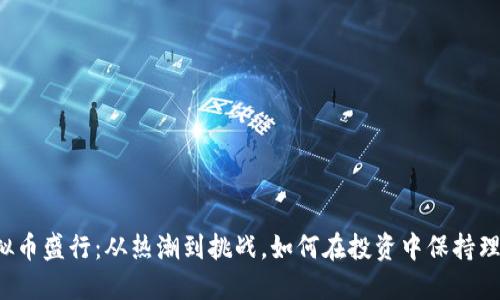 虚拟币盛行:从热潮到挑战,如何在投资中保持理智?