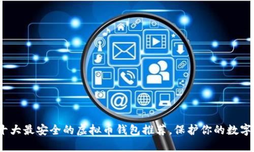 2023年十大最安全的虚拟币钱包推荐,保护你的数字资产财富