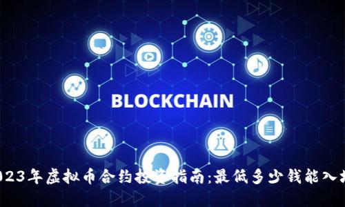 2023年虚拟币合约投资指南：最低多少钱能入场？