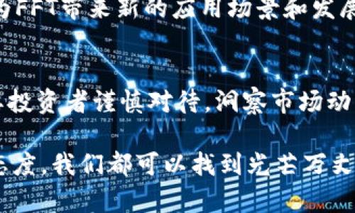 baioti2023年FFT虚拟币：如何在市场波动中寻找到投资机会/baioti  
FFT虚拟币, 投资机会, 加密货币市场, 2023年市场动态/guanjianci

引言
在数字货币快速发展的今天，FFT虚拟币作为一颗冉冉升起的新星，引起了投资者们的广泛关注。随着科技的进步和市场的不断变革，更多的人开始探索加密货币世界的奥秘。正如阳光洒在老旧木桌上，透出温暖的光芒，FFT虚拟币也在历史和未来的交汇点上闪耀着希望的光辉。

FFT虚拟币的基本概念
FFT虚拟币是一种新兴的加密货币，它基于区块链技术，旨在解决传统金融系统的一些瓶颈。通俗来说，FFT的目标是通过去中心化的方式，让用户更加便捷、安全地进行数字资产的交易。

市场动态与投资机会
2023年，随着全球经济的复苏和数字资产的普及，FFT虚拟币在市场中的表现也日益受到瞩目。投资者们开始挖掘这个新兴市场中的机会。然而，快速变化的市场环境充满不确定性，如何在其中找到合适的投资策略就显得尤为重要。

风险与收益的平衡
在考虑投资FFT虚拟币时，了解潜在的风险和收益是至关重要的。FFT的价格波动较大，这使得它在短期内可能会给投资者带来可观的收益，但同时也伴随着不小的风险。想象一场温暖的春雨，淋湿了大地，既带来了生命的复苏，也可能导致洪水的泛滥。

技术分析与市场趋势
进行技术分析是投资者了解市场走势的重要手段。通过阅读价格图表、了解市场情绪、分析交易量等，投资者可以获取更为具象的信息，以便追踪FFT虚拟币的涨跌。例如，某个交易日，FFT的价格在短短几个小时内波动剧烈，或许是受到某个行业新闻的影响而引发的市场反应。

社区与生态系统
在加密货币的世界里，一个强大的社区往往是货币成功的关键因素。FFT虚拟币的支持者们共同努力建立一个健康的生态系统，使其在未来的发展中占据一席之地。无论是定期举办线下活动，还是在线上建立互动空间，这种联合的力量形成了FFT的基础。

投资者心态与决策
投资者的心态往往直接影响他们的决策。很多人容易被市场的短期波动所左右，忘记了支撑他们投资决策的初衷。就像一位年轻的创业者，在创业的道路上，他始终对自己的理念充满热情，即使经历了多次失败和挫折，依然坚定信念，努力前行。

案例分析：成功的投资故事
有许多投资者通过对FFT虚拟币的精准把握，实现了财富的增长。比如一位名叫李明的年轻投资者，在2022年以较低的价格购买了一些FFT虚拟币。经过数月的观察与分析，他发现市场趋势正在向好，随后他决定在合适的时机增持。在此后的一次市场上涨中，他成功获得了可观的收益，使他能够实现自己的创业梦想。

未来展望
展望未来，FFT虚拟币将会随着技术的进步与市场环境的变化而不断演进。智能合约、去中心化金融（DeFi）、非同质化代币（NFT）等新兴技术将为FFT带来新的应用场景和发展机遇。无论是哪种发展方向，想要在竞争激烈的市场中永葆活力，创新是必不可少的。

总结
在2023年的市场中，FFT虚拟币以其独特的特性和强有力的社区支持，吸引着越来越多的投资者关注。虽然市场的波动会带来不确定性，但只要投资者谨慎对待，洞察市场动态，抓住机会，就能在这个充满挑战与机遇的领域中找到属于自己的发展之路。

以上是关于FFT虚拟币的内容大纲和详细阐述，希望能帮助读者更好地理解这一新兴的投资机会。在探索加密货币世界时，保持好奇心与谨慎态度，我们都可以找到光芒万丈的未来。