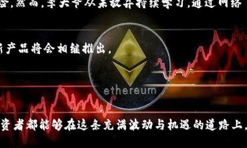 bianzi延吉虚拟币投资：揭秘2023年投资新趋势与风险控制策略/bianzi

延吉, 虚拟币投资, 投资新趋势, 风险控制/guanjianci

一、引言：虚拟货币的崛起
在这个数字化飞速发展的时代，虚拟币作为一种新兴资产，正吸引着越来越多的投资者。特别是在延吉，随着区块链技术的不断进步和市场的逐渐成熟，越来越多的人开始探讨如何在这一领域进行投资。然而，虚拟货币市场的波动性也极大，这使得投资者面对巨大的机会与风险。在这篇文章中，我们将深入探讨2023年延吉区域虚拟币投资的趋势和策略。

二、延吉市场概况
延吉市，作为吉林省的重要城市，近年来逐渐成为互联网和数字经济的新高地。阳光透过宽大的玻璃窗洒在市区高楼大厦上，街道上熙熙攘攘的人群，展示着这座城市的活力。随着越来越多的年轻人参与到虚拟货币的投资中，延吉的数字经济正迈向一个新的阶段。

这一波投资热潮的到来，与全国乃至全球的金融环境变化密切相关。许多投资者对于传统金融资产的收益持怀疑态度，从而将目光投向了虚拟货币这个相对新鲜的领域。

三、2023年投资新趋势
在2023年，虚拟币投资的趋势主要体现在以下几个方面：

h41. 增加的机构投资/h4
越来越多的机构投资者，如对冲基金和投资公司，开始将目光投向虚拟货币市场。这些机构的涌入，不仅带来了更大的资金流入，同时也为市场注入了更多的专业化分析和风险管理手段。

h42. 政策的逐渐规范/h4
随着各国政府对加密货币政策的逐步完善，延吉作为一个区域性市场，也开始感受到政策变化的影响。地方政府在数字资产方面的政策探索，为投资者提供了更加安全的环境。

h43. 去中心化金融（DeFi）的崛起/h4
DeFi作为一种新型金融模式，正迅速改变传统金融的面貌。许多投资者在DeFi平台上获得高收益的同时，也要注意该领域的风险与陷阱。

h44. NFT的流行/h4
在虚拟货币的世界中，NFT（非同质化代币）近年来正变得越来越流行，许多人开始将其作为一种投资手段。NFT市场的火爆也为艺术、音乐等多个领域带来了新的机遇。

四、风险控制策略
尽管虚拟货币投资的机会非常吸引人，但其中的风险同样不可忽视。以下是一些风险控制策略，帮助投资者在延吉的虚拟币投资中更加稳健。

h41. 分散投资/h4
不要将所有的资金投入到一种虚拟货币中。通过投资不同的币种，可以有效降低单一项目失败带来的风险。

h42. 设定止损点/h4
在进行投资前，明确自身的风险承受能力，并设定合理的止损点。一旦市场波动造成亏损达到设定标准，及时止损以避免更大的损失。

h43. 持续学习与调整/h4
虚拟货币市场变化迅速，投资者需要保持信息的敏感度和对市场走势的判断力。可以通过参加投资培训、阅读相关书籍和资讯，来提升自己的投资能力。

h44. 选择可信的平台/h4
投资者在选择交易平台时，务必选择信誉良好、监管合规的平台。确保自己的资金安全是首要任务。

五、真实案例分享
让我分享一个乡镇投资者李大爷的故事。他在2021年偶然间听说了比特币的投资机会，经过深思熟虑后，他决定尝试。阳光照射在他的小院子，李大爷坐在老旧的藤椅上，和儿子一起研究了几周后，果断进入市场。

起初，他选择了小比例投资，并且分散到几种不同的虚拟货币中。在几个月的波动中，他也经历了极大的心潮起伏，市场的起起落落仿佛是一场过山车的冒险。然而，李大爷从未放弃持续学习，通过网络了解最新的市场走势和技术分析。他的耐心和坚持在2022年开始收获成果，逐渐积累了可观的收益。

六、未来展望
随着技术的不断进步和社会的日新月异，延吉的虚拟币投资市场也将迎来更加广阔的发展空间。未来，随着数字经济的进一步发展，更多的投资机会和创新产品将会相继推出。

延吉的投资者们，站在这个新潮流的浪尖上，不妨关注区块链技术的应用、多元化的投资产品以及不断变化的市场走势，抓住这一充满机遇的时代。

七、结语
无论是将虚拟币投作为一种新型的资产配置方式，还是将其视作一项冒险的投资旅程，理性的判断与稳健的策略始终是投资成功的重要因素。希望每位投资者都能够在这条充满波动与机遇的道路上，找到属于自己的投资方法与成功之路。