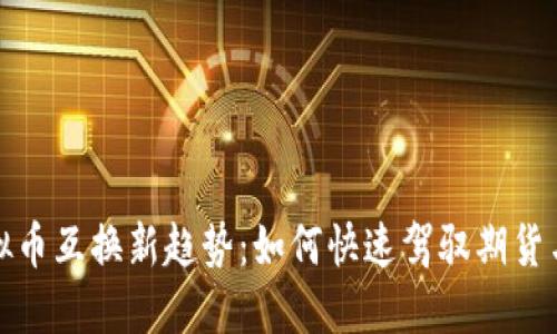 2023年虚拟币互换新趋势：如何快速驾驭期货与现货市场?