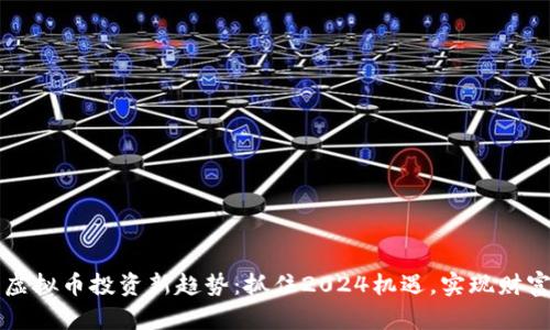 山西虚拟币投资新趋势：抓住2024机遇，实现财富增长