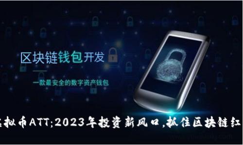 虚拟币ATT:2023年投资新风口,抓住区块链红利