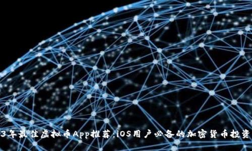 2023年最佳虚拟币App推荐:iOS用户必备的加密货币投资工具